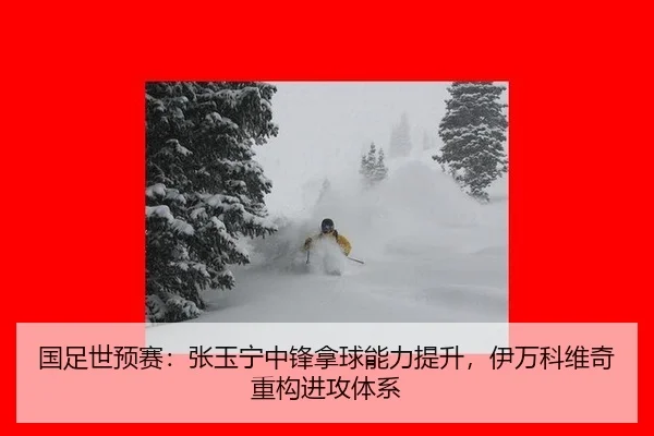 国足世预赛：张玉宁中锋拿球能力提升，伊万科维奇重构进攻体系